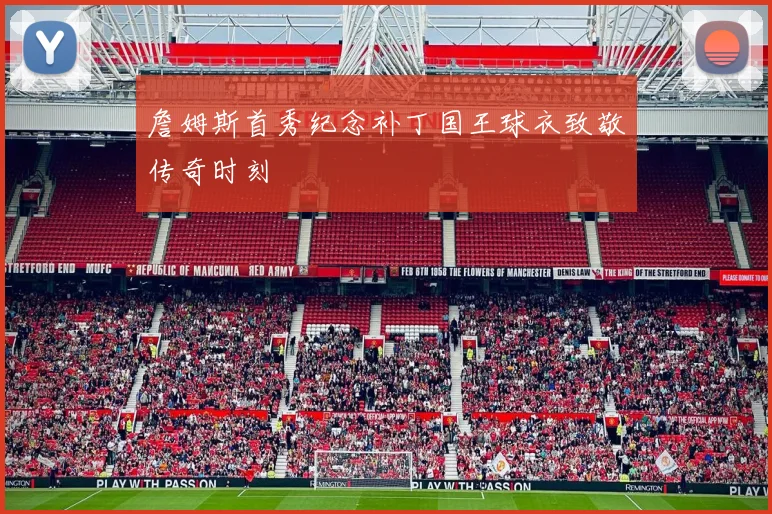 詹姆斯首秀纪念补丁国王球衣致敬传奇时刻
