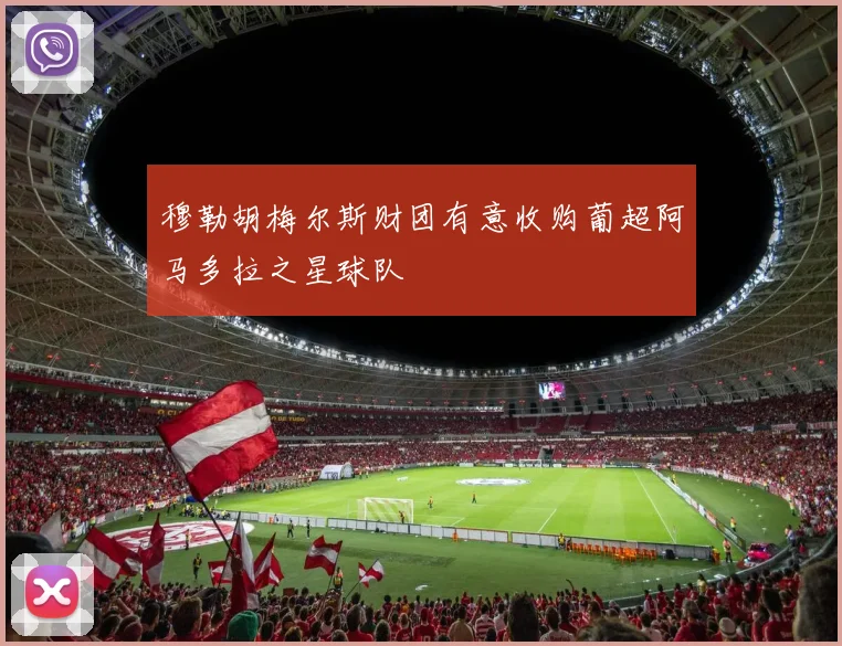 穆勒胡梅尔斯财团有意收购葡超阿马多拉之星球队