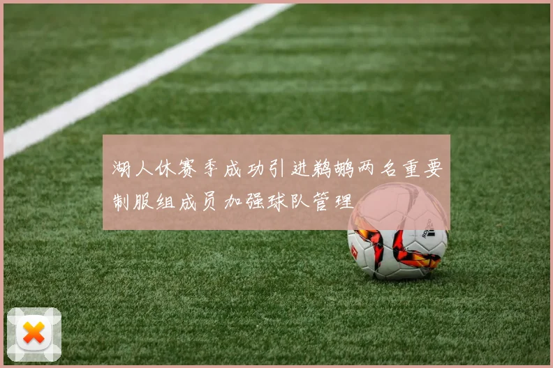 湖人休赛季成功引进鹈鹕两名重要制服组成员加强球队管理