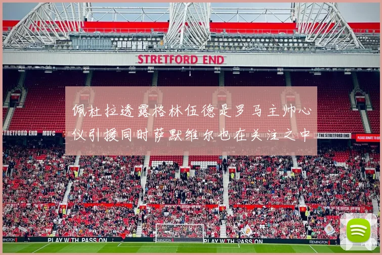 佩杜拉透露格林伍德是罗马主帅心仪引援同时萨默维尔也在关注之中