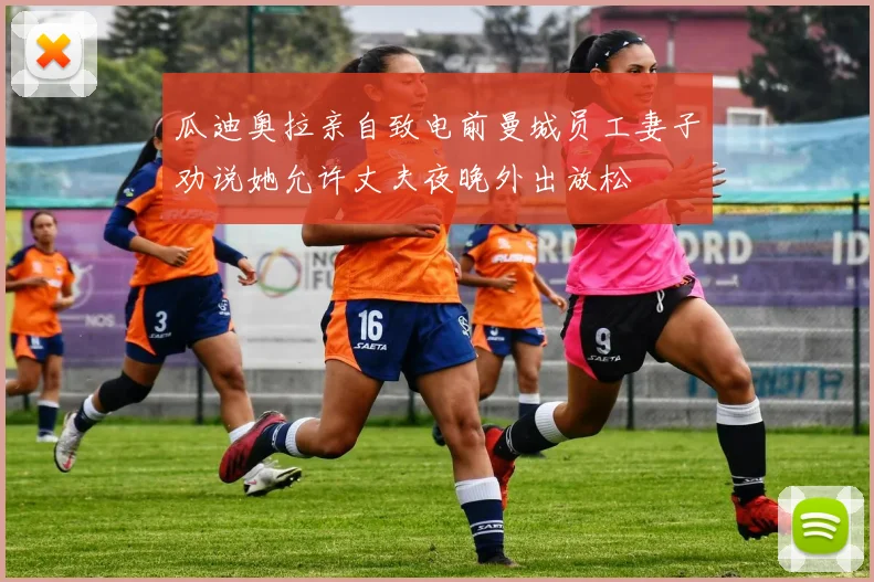 瓜迪奥拉亲自致电前曼城员工妻子劝说她允许丈夫夜晚外出放松