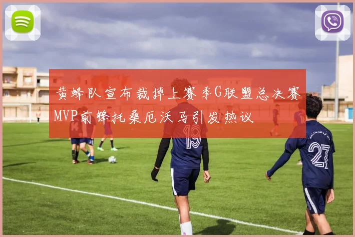 黄蜂队宣布裁掉上赛季G联盟总决赛MVP前锋托桑厄沃马引发热议
