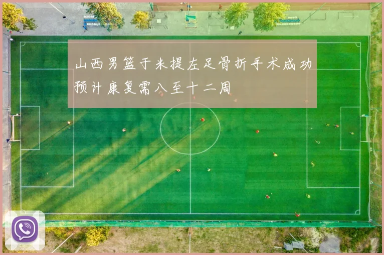 山西男篮于米提左足骨折手术成功预计康复需八至十二周