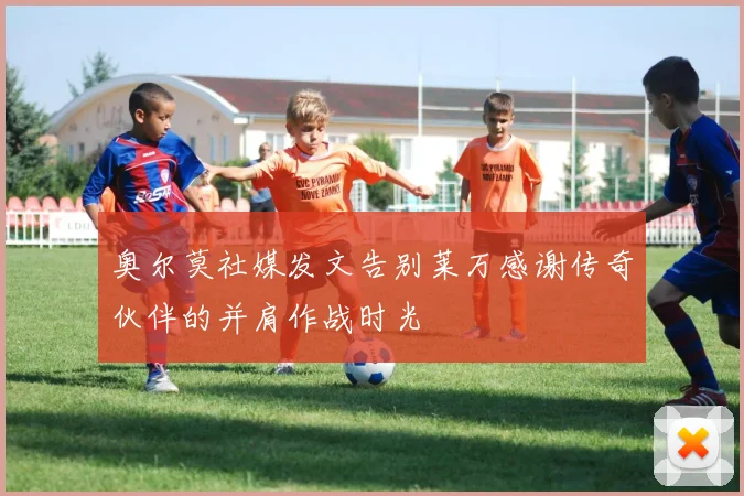 奥尔莫社媒发文告别莱万感谢传奇伙伴的并肩作战时光