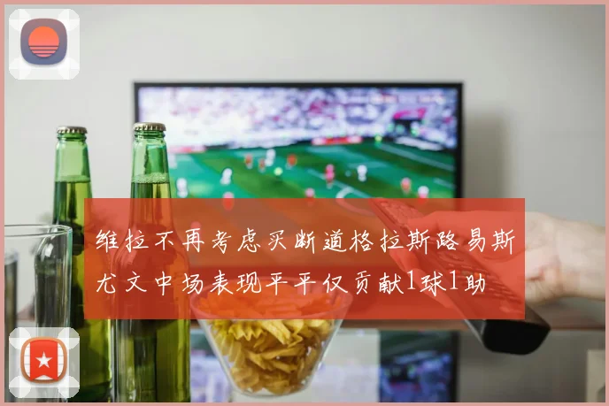 维拉不再考虑买断道格拉斯路易斯尤文中场表现平平仅贡献1球1助