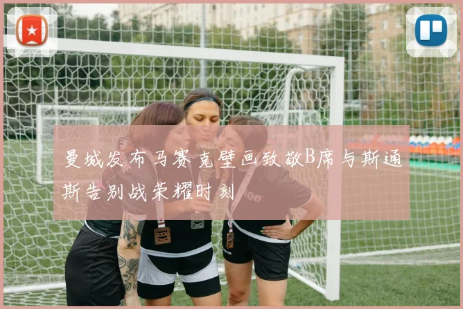 曼城发布马赛克壁画致敬B席与斯通斯告别战荣耀时刻
