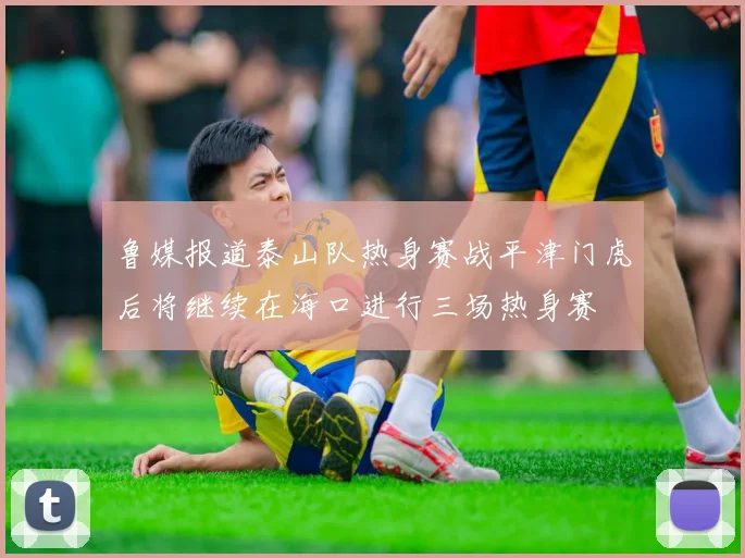 鲁媒报道泰山队热身赛战平津门虎后将继续在海口进行三场热身赛