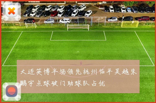 大连英博半场领先杭州临平吴越朱鹏宇点球破门助球队占优