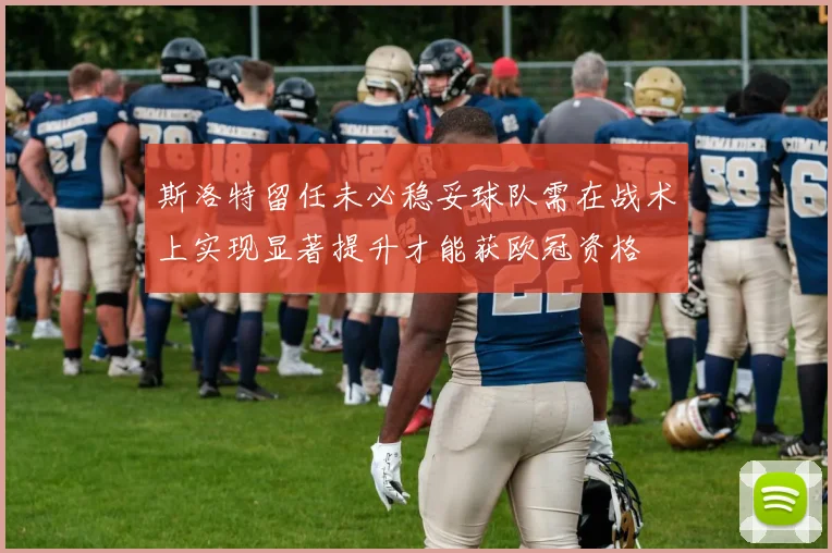 斯洛特留任未必稳妥球队需在战术上实现显著提升才能获欧冠资格