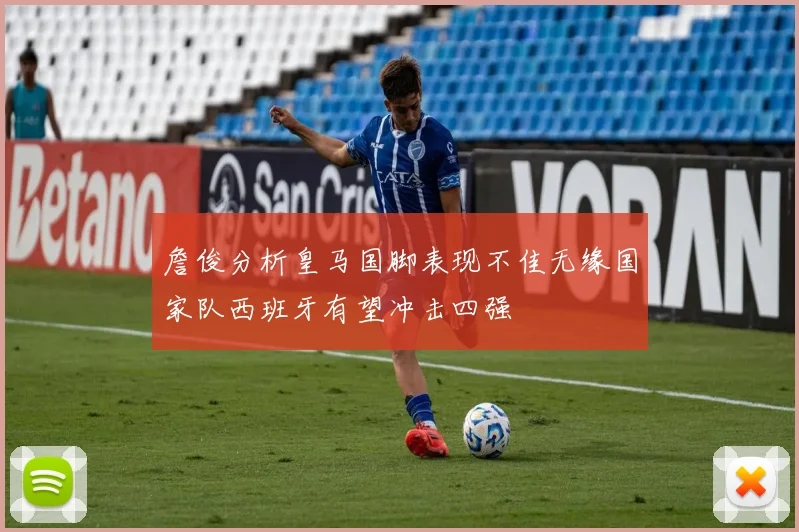 詹俊分析皇马国脚表现不佳无缘国家队西班牙有望冲击四强